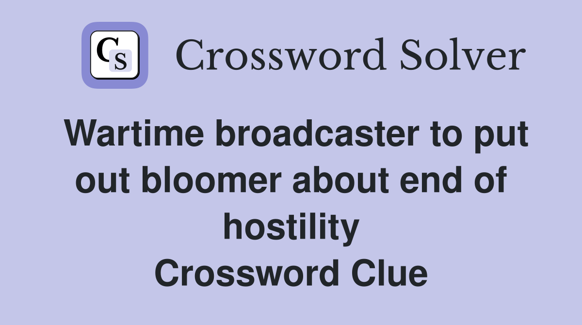 Wartime broadcaster to put out bloomer about end of hostility Crossword Clue
