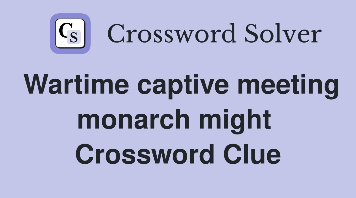 Wartime captive meeting monarch might  Crossword Clue