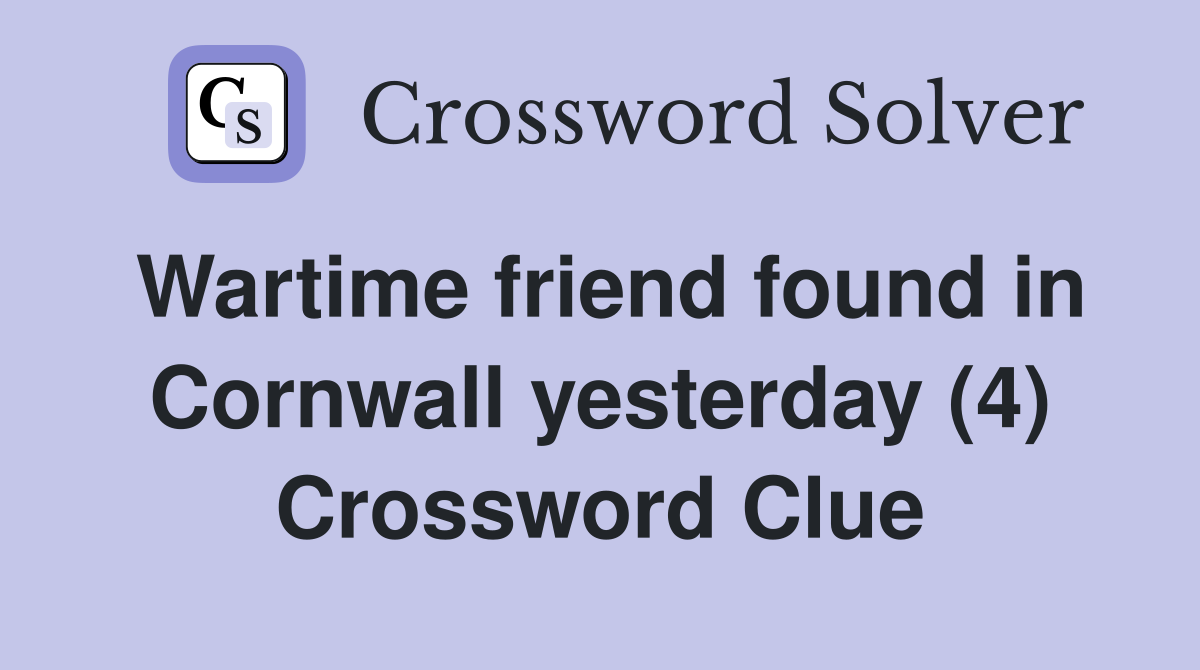 Wartime friend found in Cornwall yesterday (4) Crossword Clue