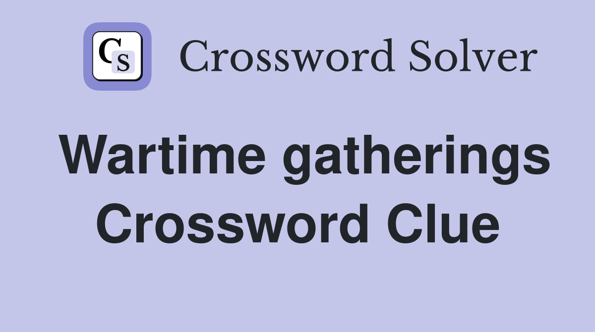 Wartime gatherings Crossword Clue