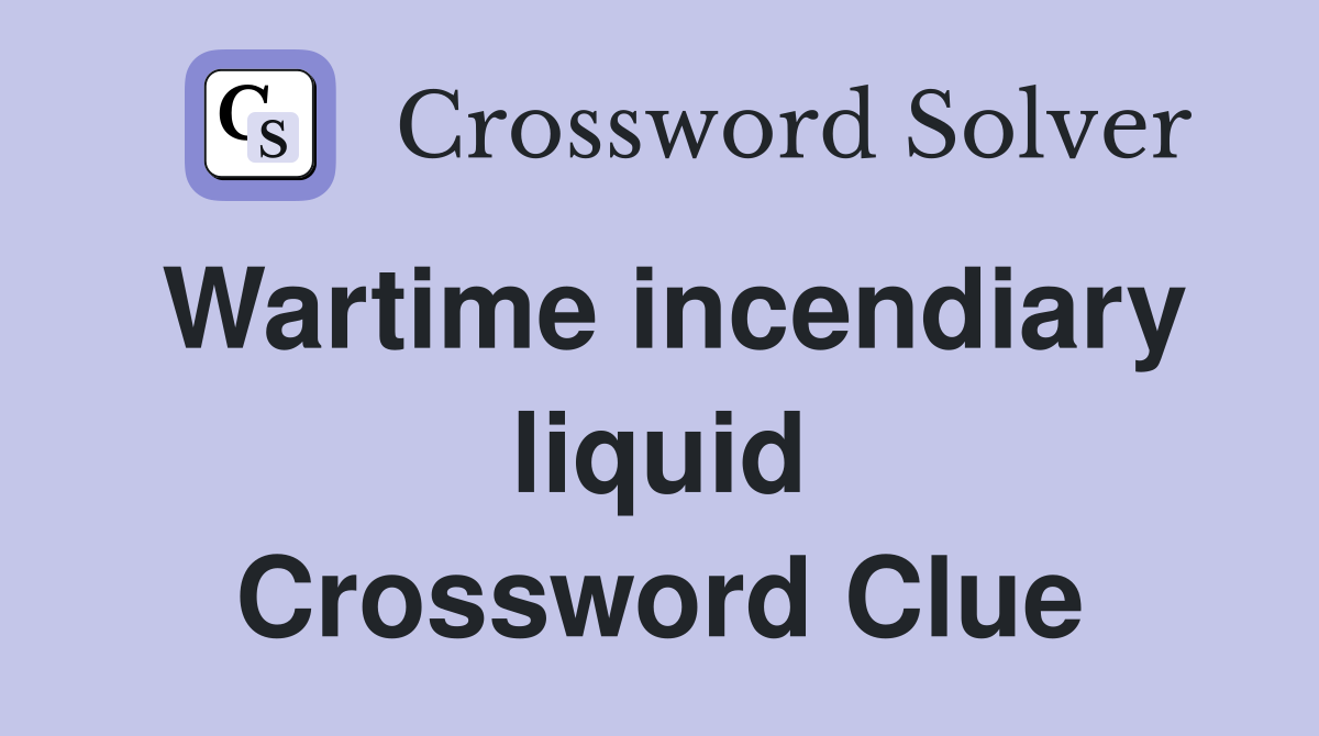 Wartime incendiary liquid Crossword Clue