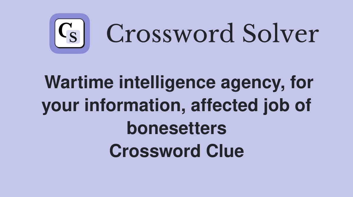 Wartime intelligence agency, for your information, affected job of bonesetters Crossword Clue
