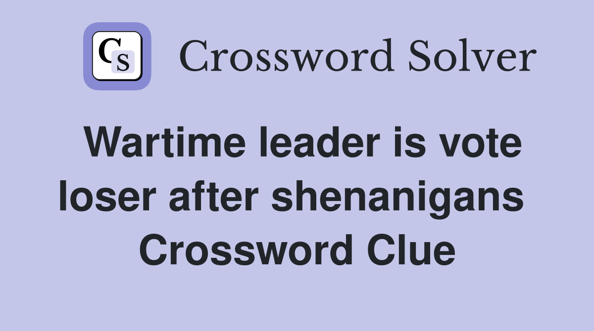 Wartime leader is vote loser after shenanigans  Crossword Clue