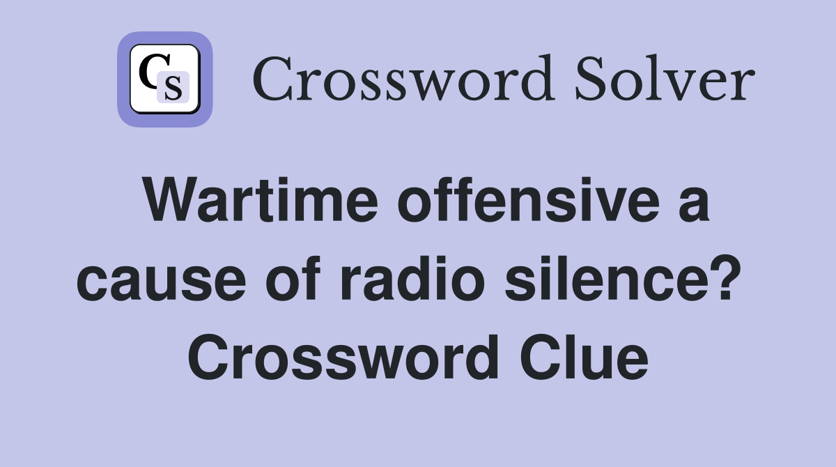 Wartime offensive a cause of radio silence?  Crossword Clue