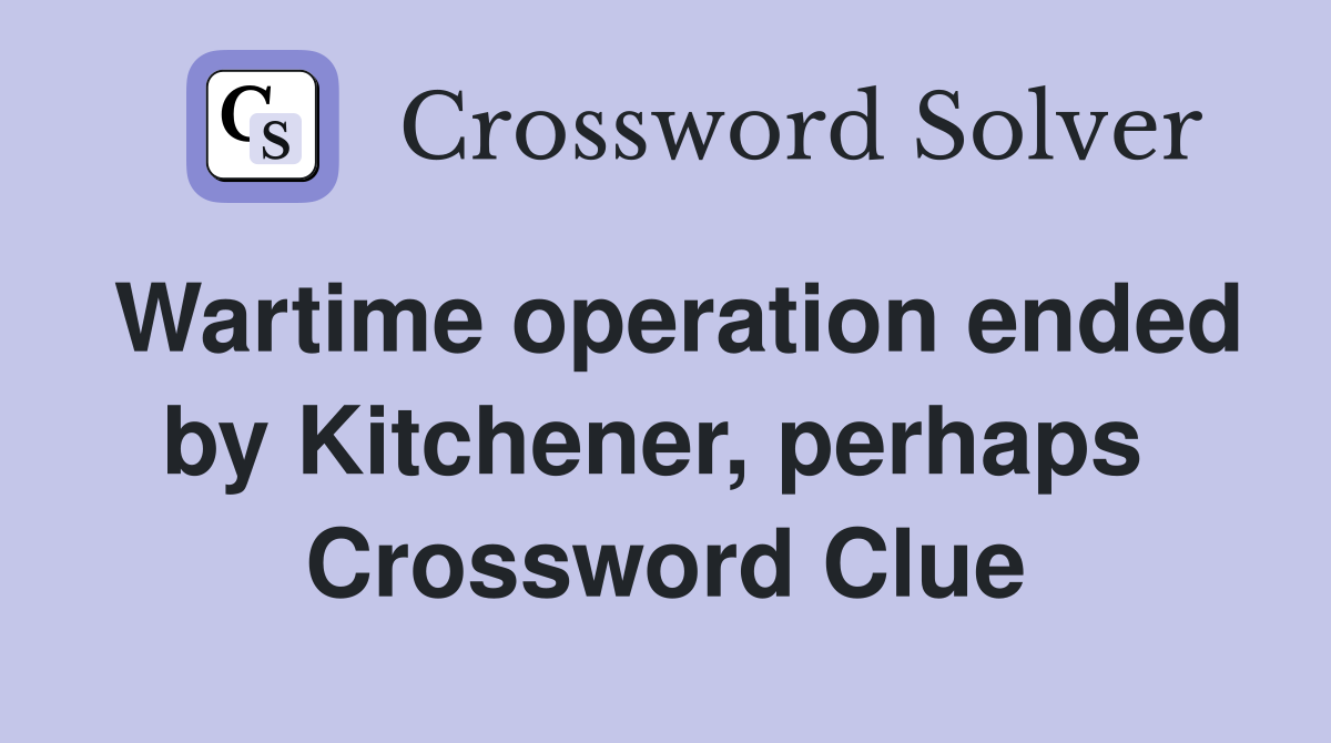Wartime operation ended by Kitchener, perhaps  Crossword Clue
