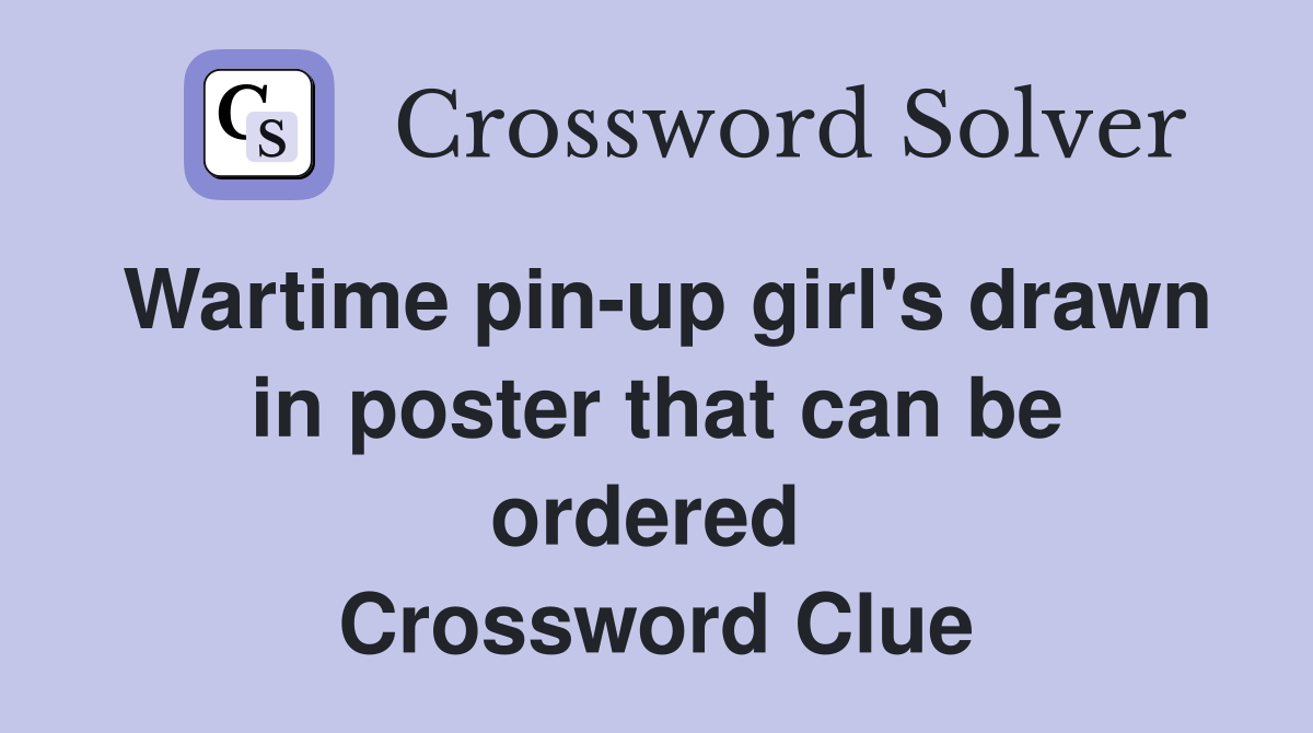 Wartime pin-up girl's drawn in poster that can be ordered  Crossword Clue