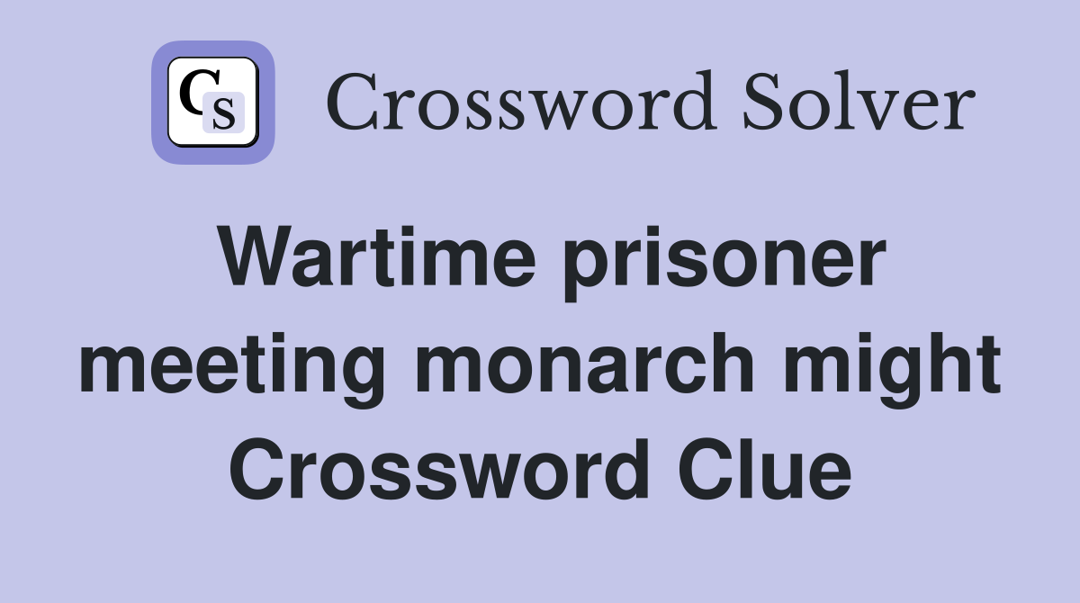 Wartime prisoner meeting monarch might Crossword Clue