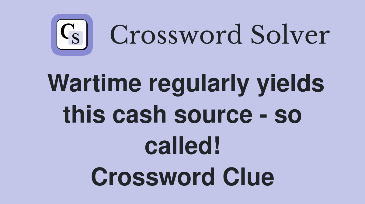 Wartime regularly yields this cash source - so called! Crossword Clue