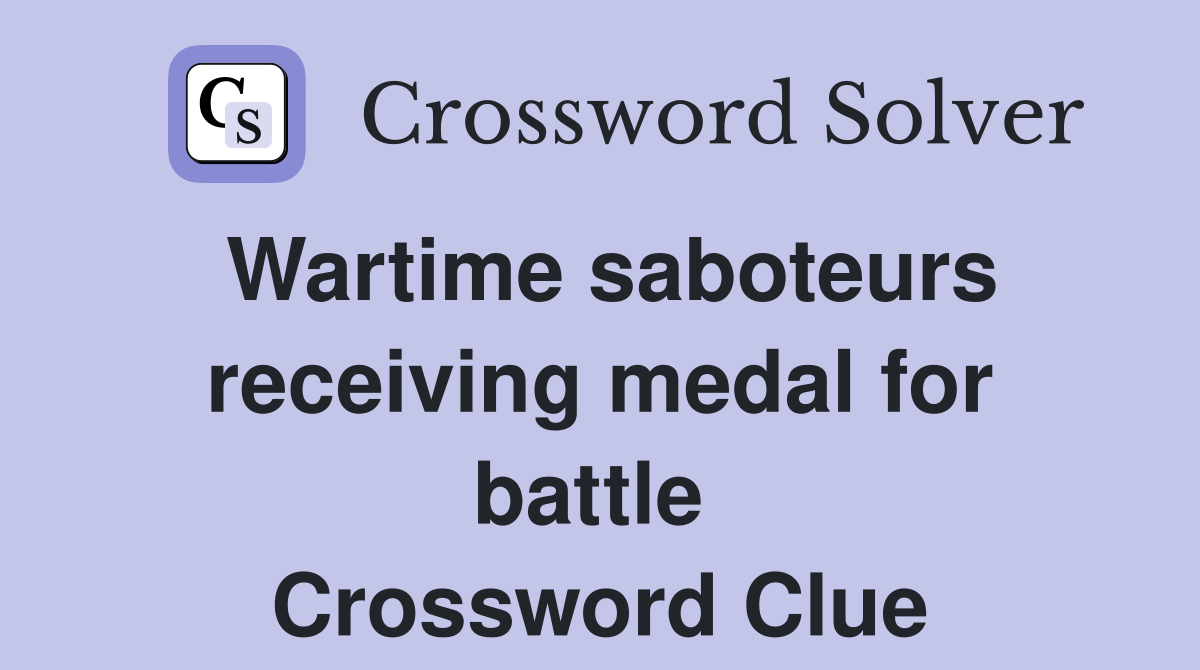 Wartime saboteurs receiving medal for battle  Crossword Clue