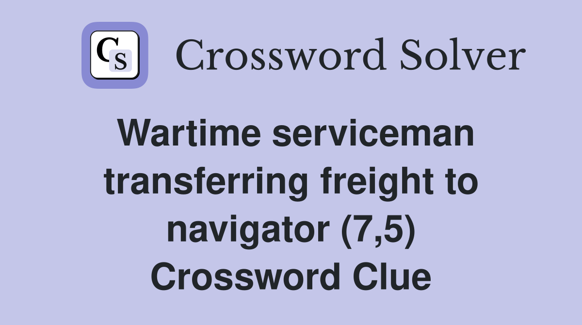 Wartime serviceman transferring freight to navigator (7,5) Crossword Clue