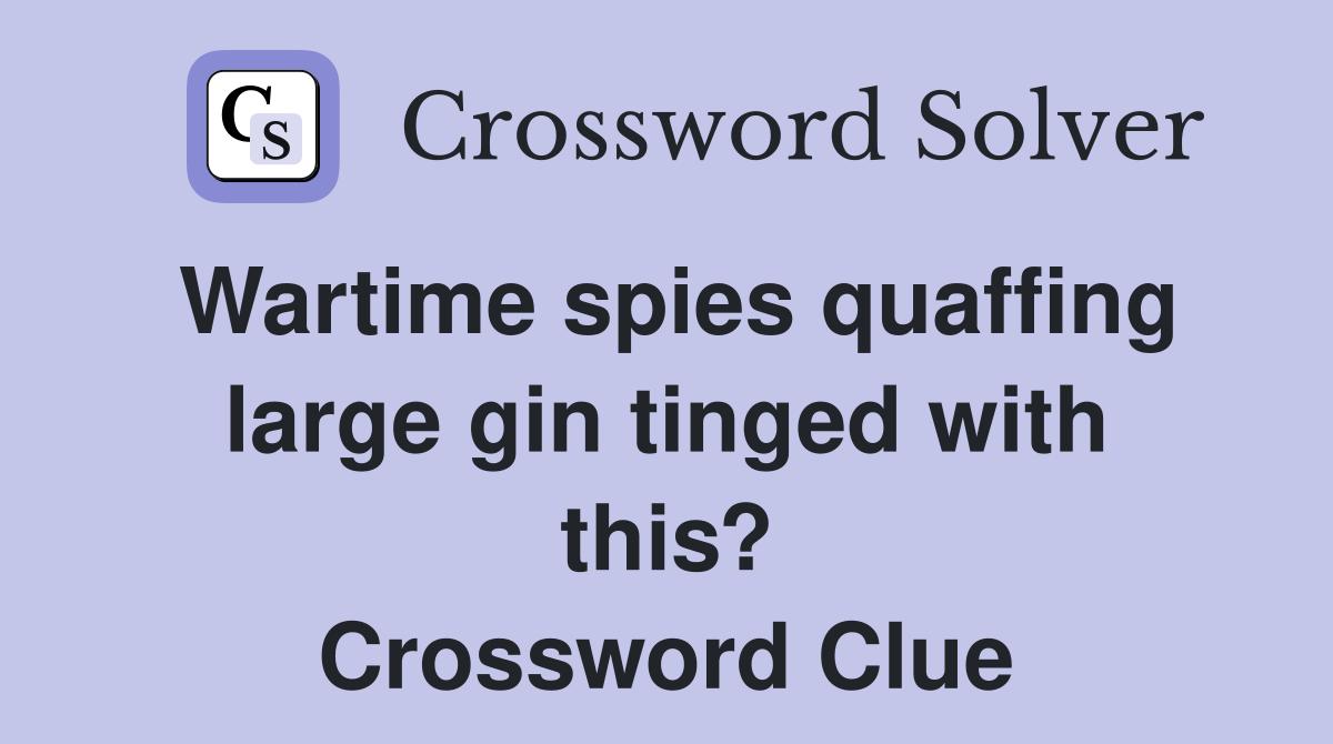 Wartime spies quaffing large gin tinged with this? Crossword Clue