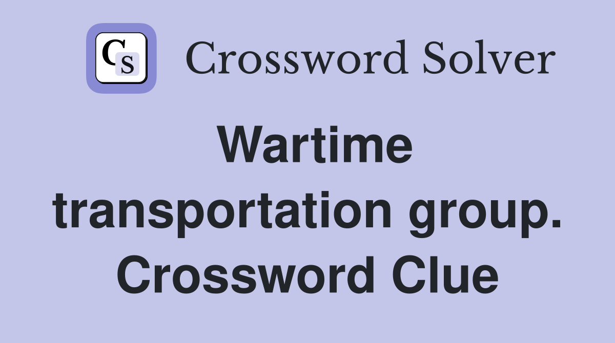 Wartime transportation group. Crossword Clue