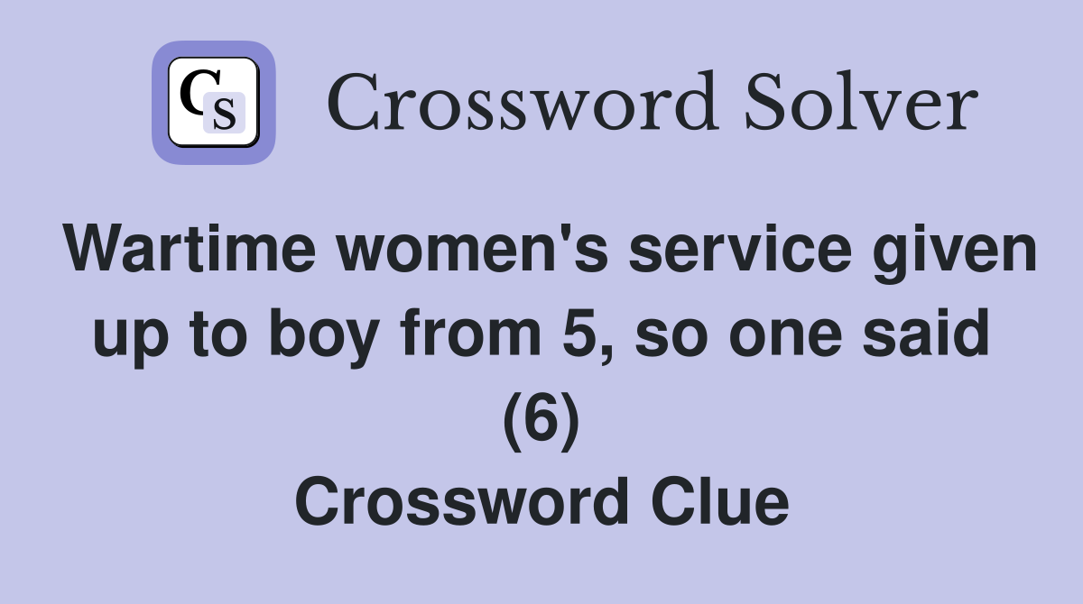 Wartime women's service given up to boy from 5, so one said (6) Crossword Clue