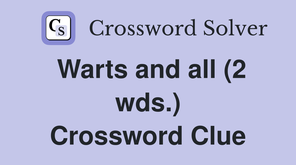 Warts and all (2 wds ) Crossword Clue Answers Crossword Solver