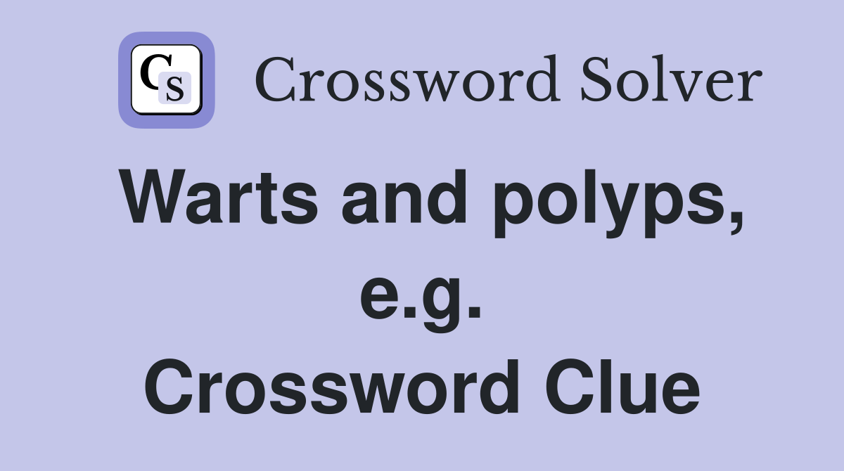 Warts and polyps, e.g. Crossword Clue