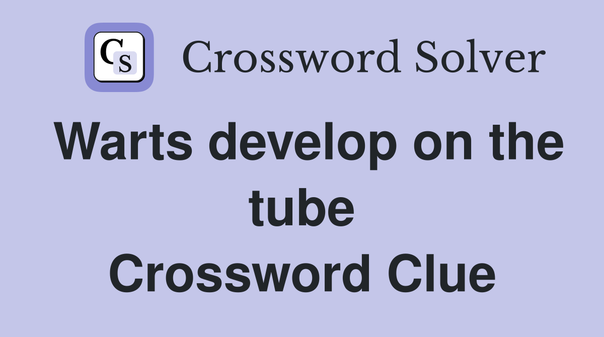 Warts develop on the tube Crossword Clue