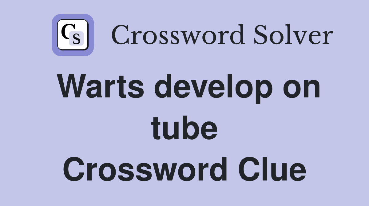 Warts develop on tube Crossword Clue