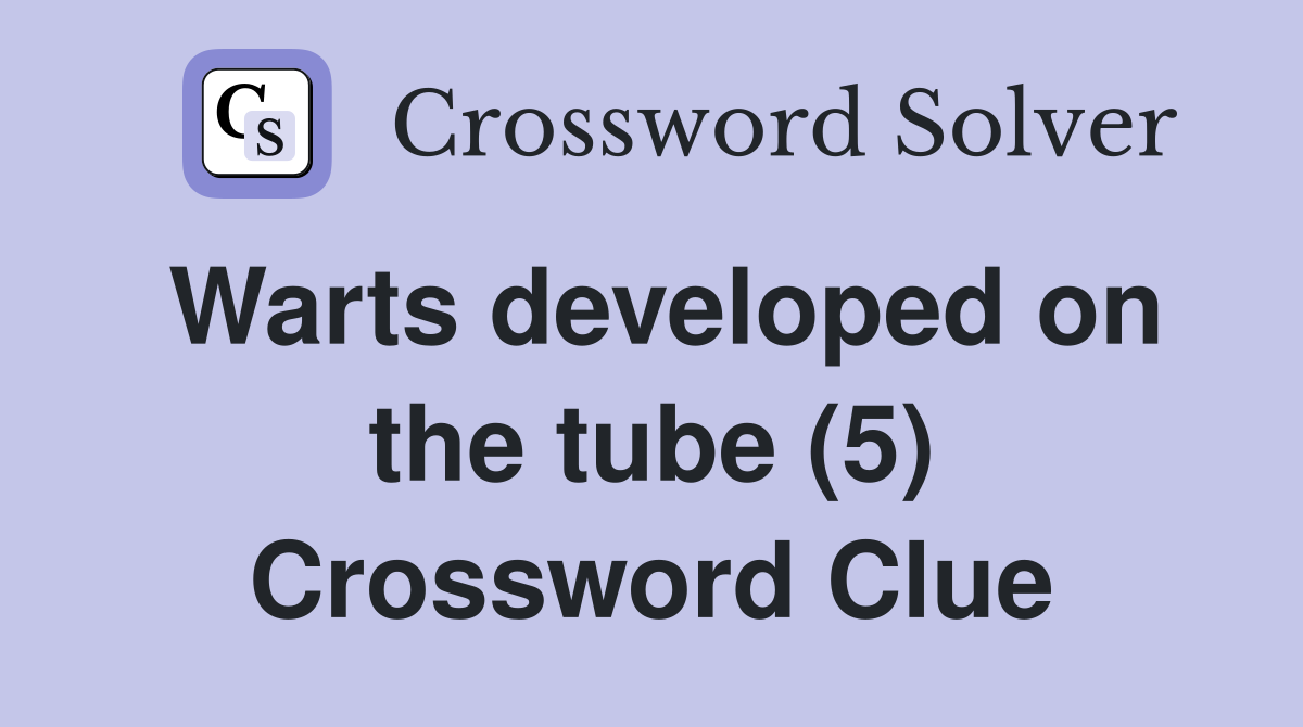 Warts developed on the tube (5) Crossword Clue