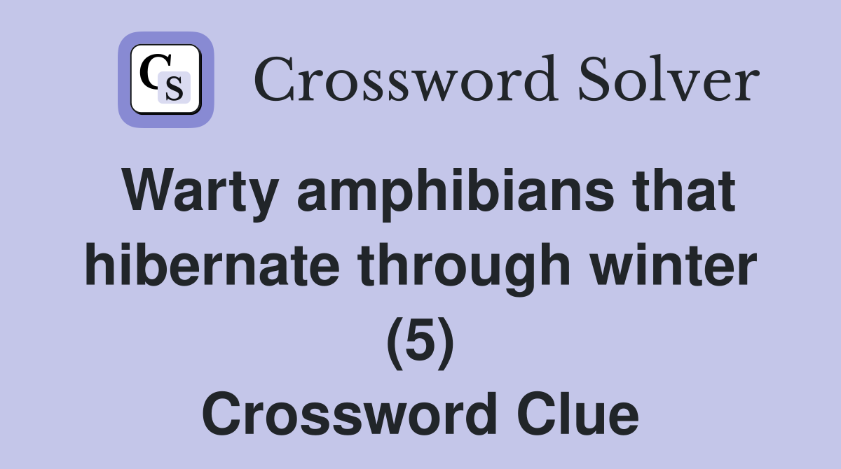 Warty amphibians that hibernate through winter (5) Crossword Clue