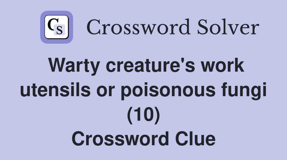 Warty creature's work utensils or poisonous fungi (10) Crossword Clue