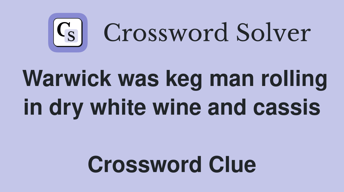 Warwick was keg man rolling in dry white wine and cassis  Crossword Clue