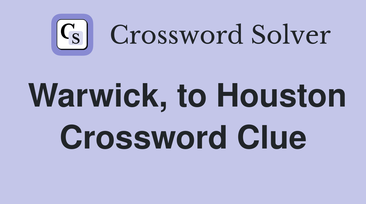 Warwick, to Houston Crossword Clue