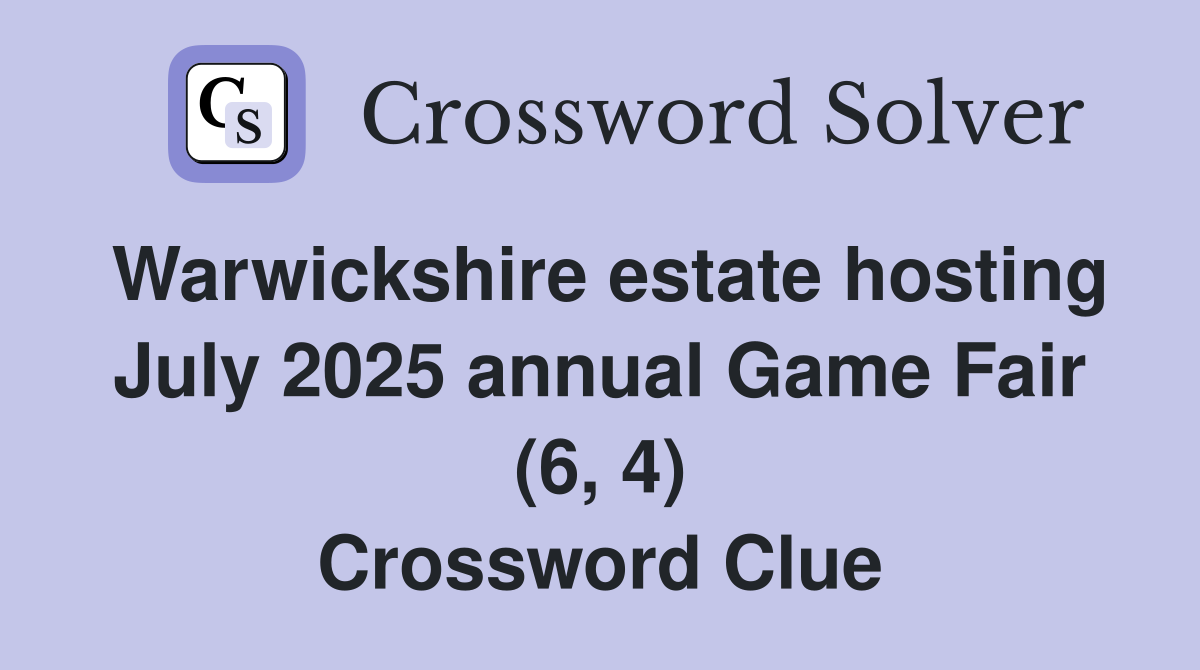 Warwickshire estate hosting July 2025 annual Game Fair (6, 4) Crossword Clue
