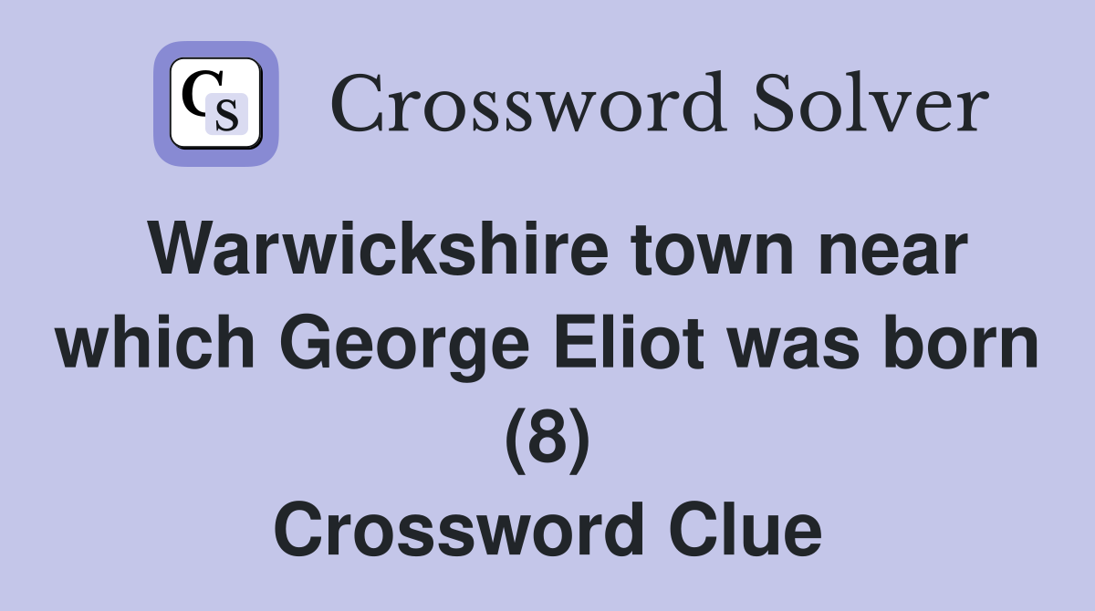 Warwickshire town near which George Eliot was born (8) Crossword Clue