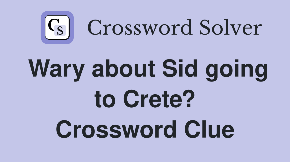 Wary about Sid going to Crete? Crossword Clue