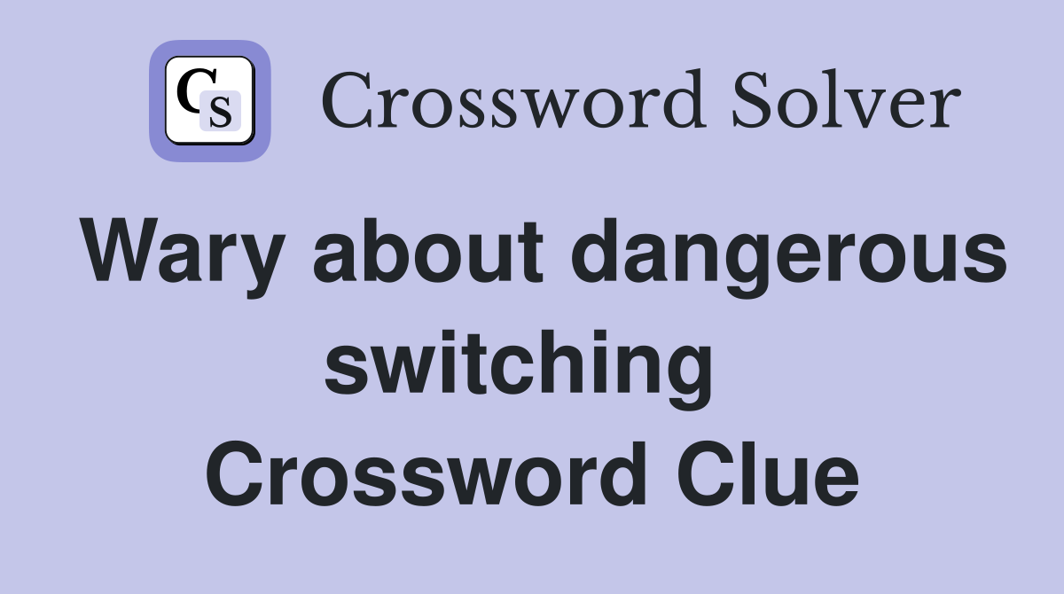 Wary about dangerous switching  Crossword Clue