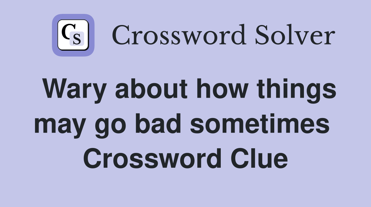 Wary about how things may go bad sometimes  Crossword Clue