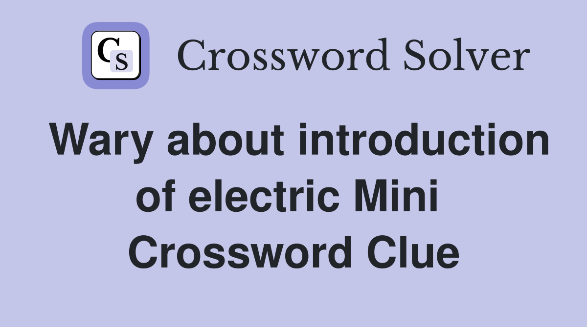 Wary about introduction of electric Mini  Crossword Clue