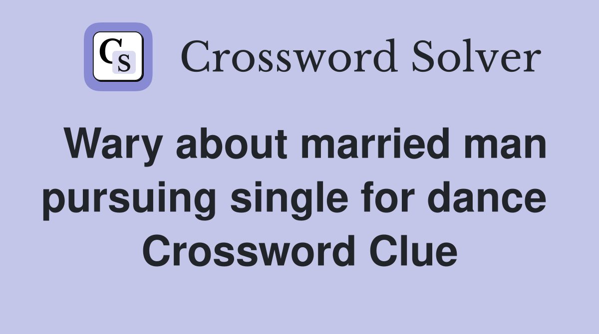 Wary about married man pursuing single for dance  Crossword Clue