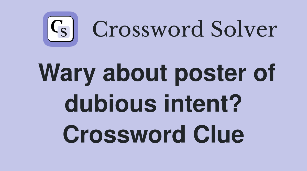 Wary about poster of dubious intent? Crossword Clue