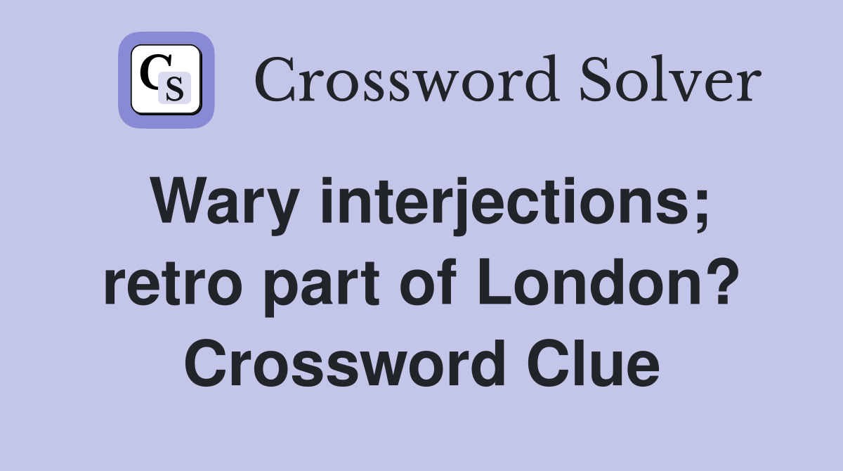 Wary interjections; retro part of London? Crossword Clue