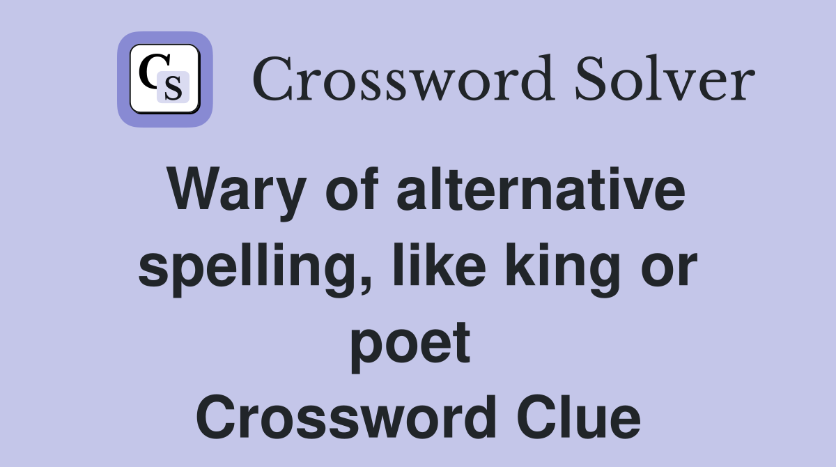 Wary of alternative spelling, like king or poet  Crossword Clue