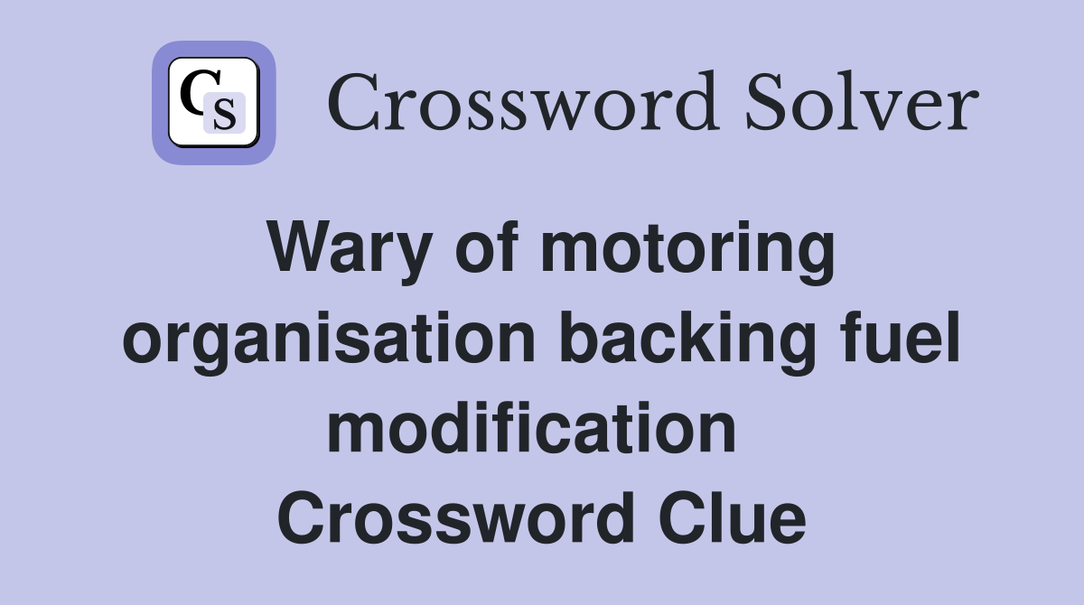 Wary of motoring organisation backing fuel modification  Crossword Clue