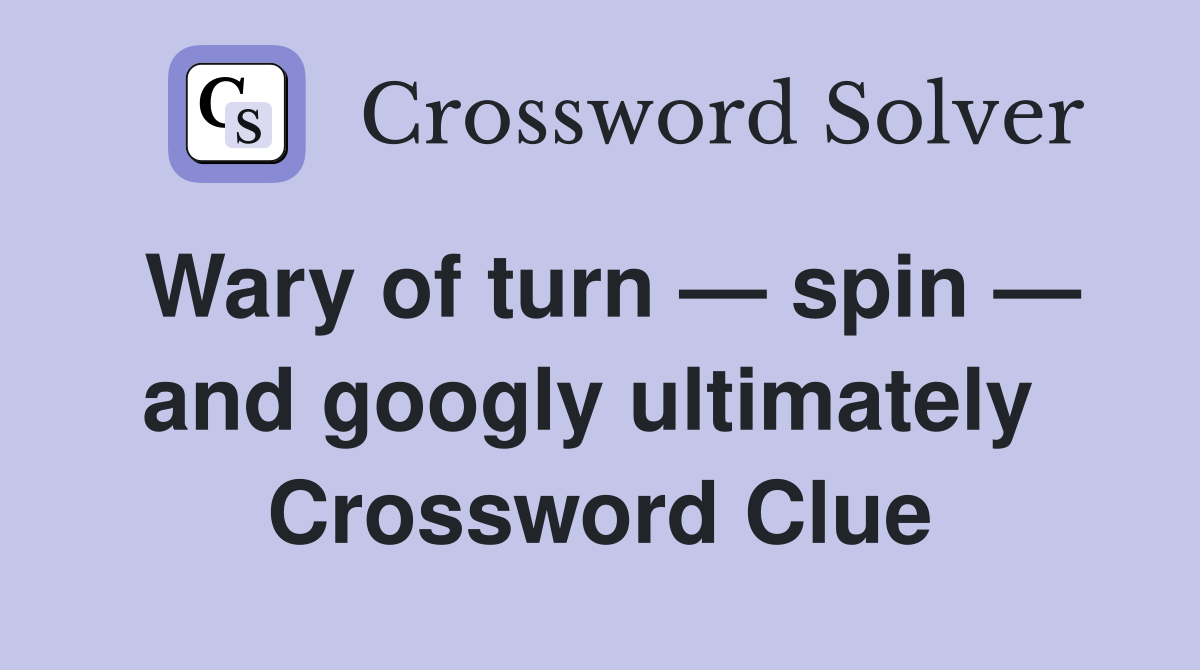 Wary of turn — spin — and googly ultimately  Crossword Clue