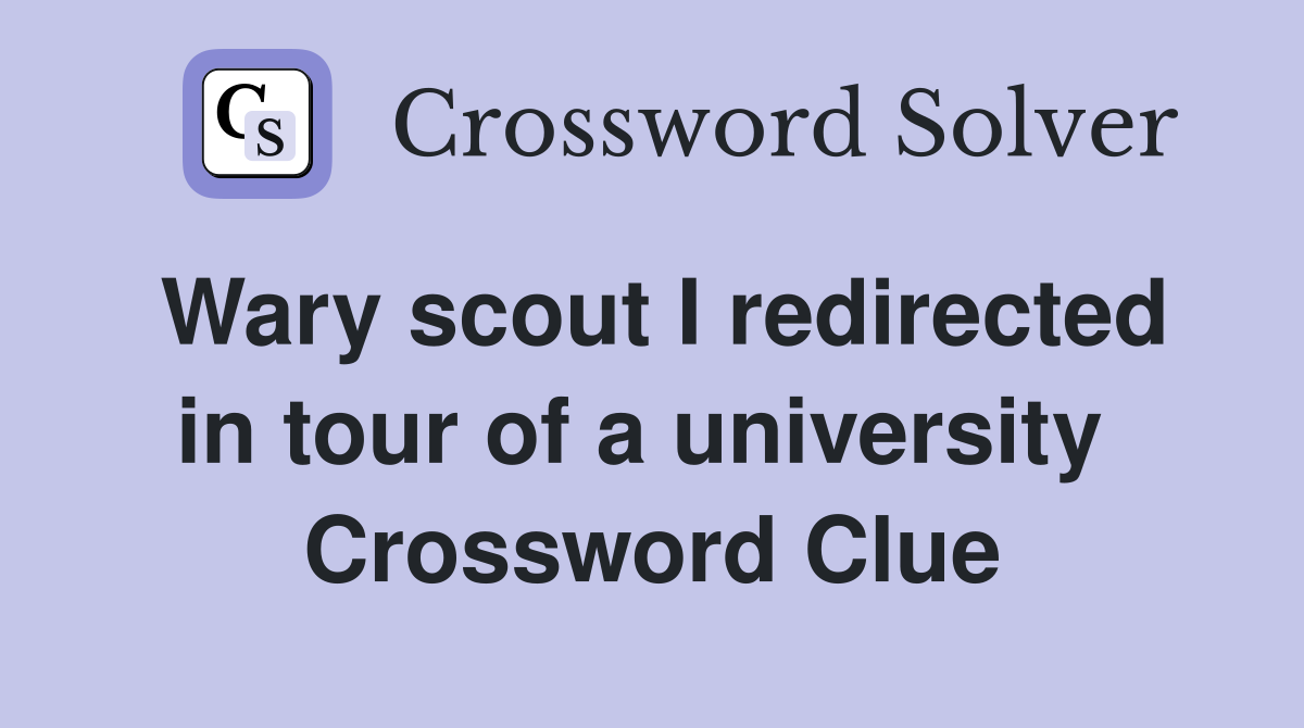 Wary scout I redirected in tour of a university  Crossword Clue