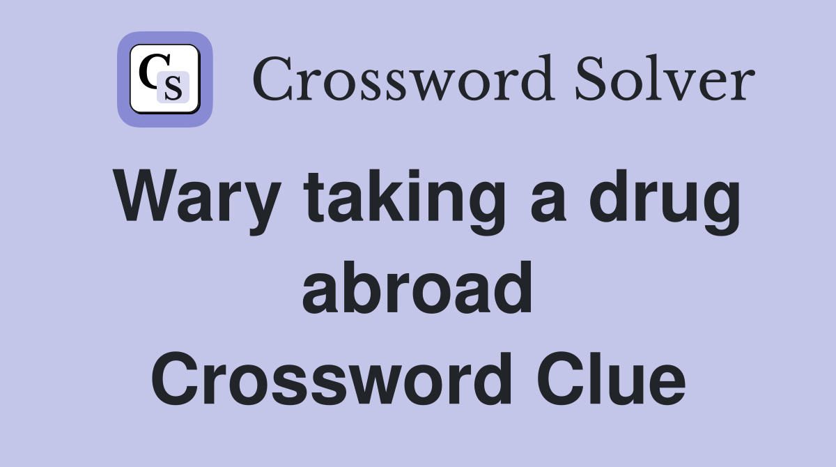 Wary taking a drug abroad Crossword Clue