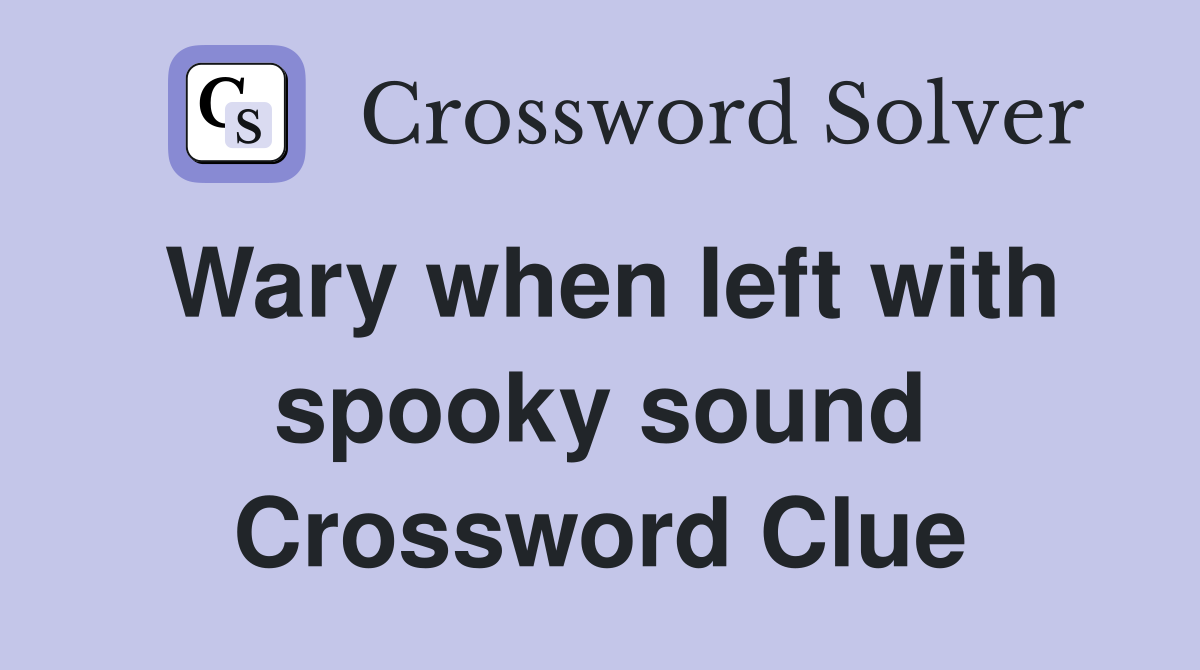 Wary when left with spooky sound Crossword Clue
