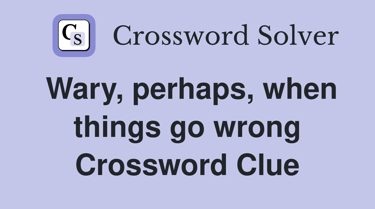 Wary, perhaps, when things go wrong Crossword Clue
