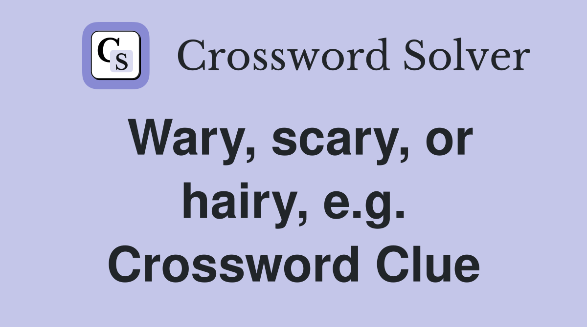 Wary, scary, or hairy, e.g. Crossword Clue