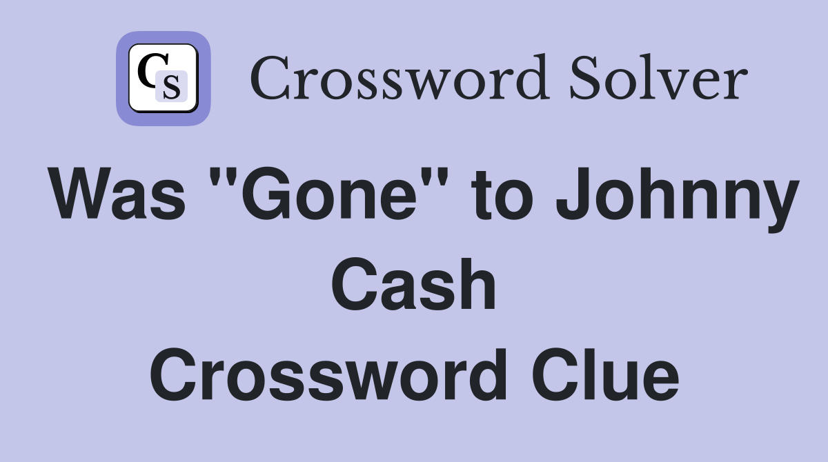 Was "Gone" to Johnny Cash Crossword Clue