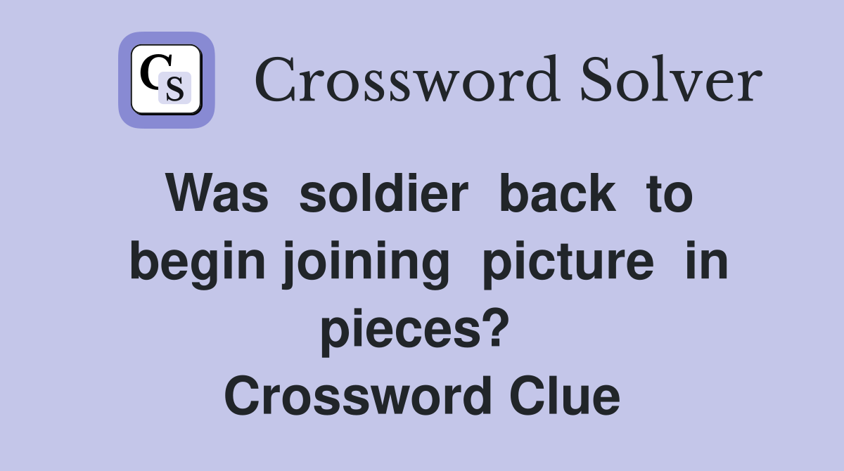 Was  soldier  back  to  begin joining  picture  in  pieces?   Crossword Clue