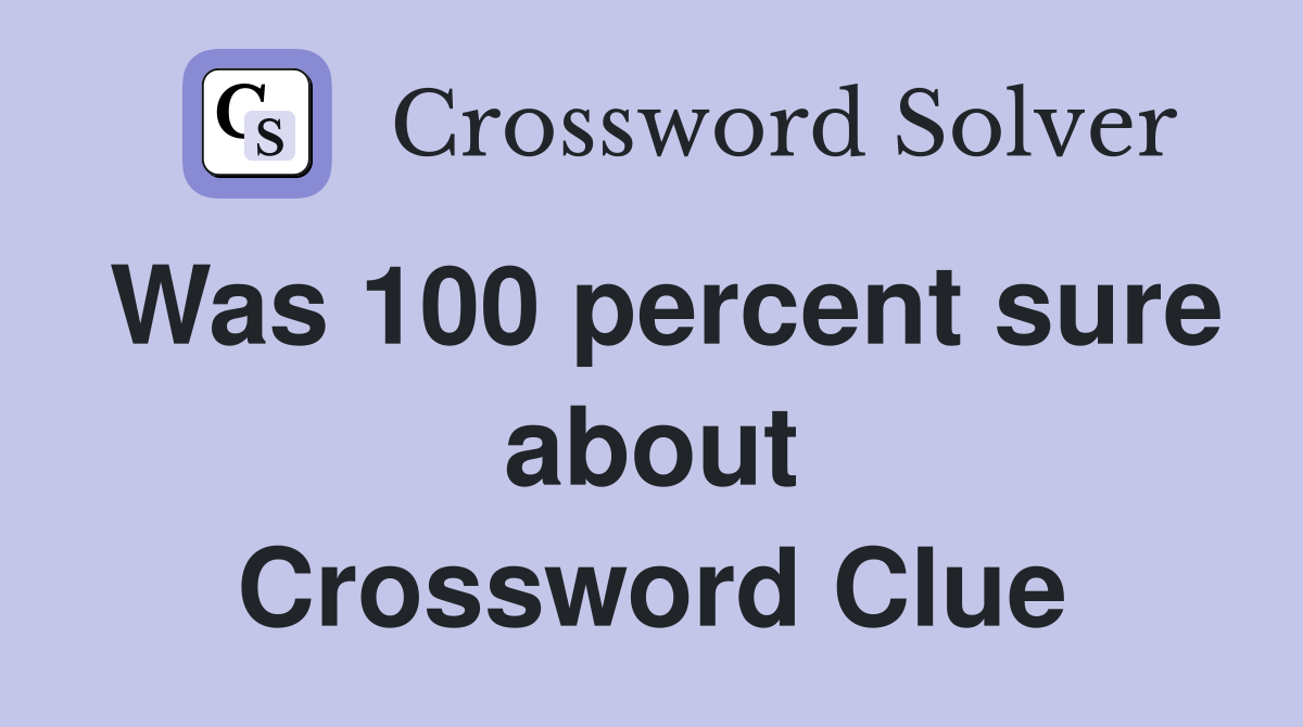 Was 100 percent sure about Crossword Clue