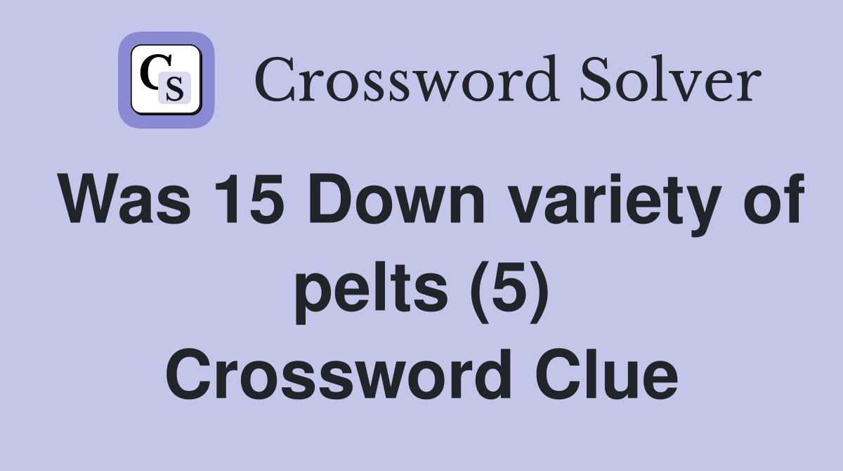 Was 15 Down variety of pelts (5) Crossword Clue
