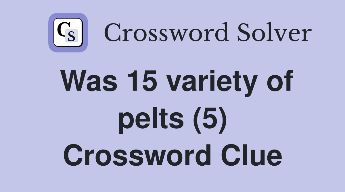 Was 15 variety of pelts (5) Crossword Clue