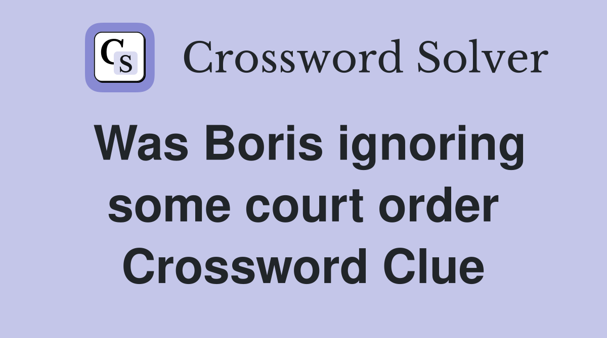 Was Boris ignoring some court order Crossword Clue