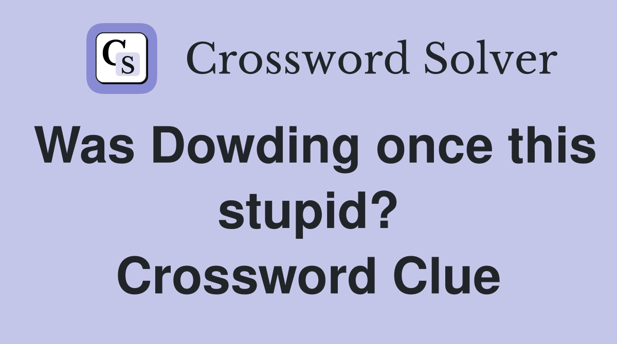 Was Dowding once this stupid? Crossword Clue